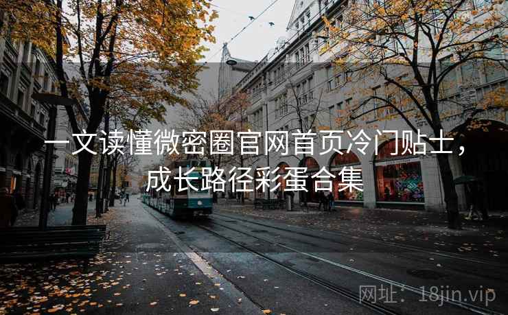 一文读懂微密圈官网首页冷门贴士,成长路径彩蛋合集 一文读懂微密圈官网首页冷门贴士,成长路径彩蛋合集