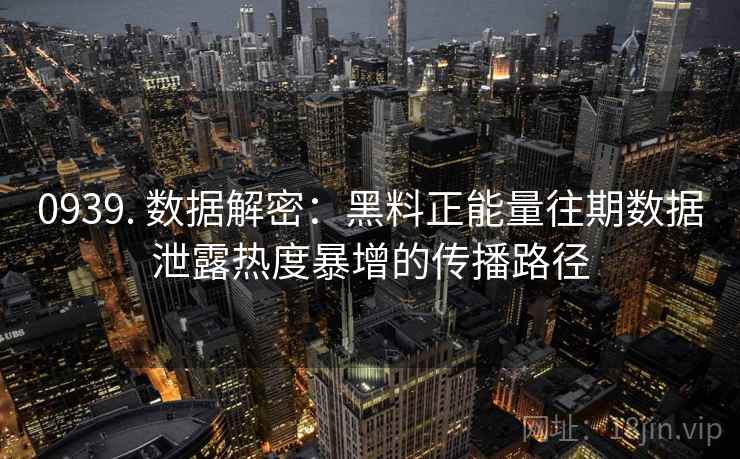 0939. 数据解密:黑料正能量往期数据泄露热度暴增的传播路径 0939. 数据解密:黑料正能量往期数据泄露热度暴增的传播路径