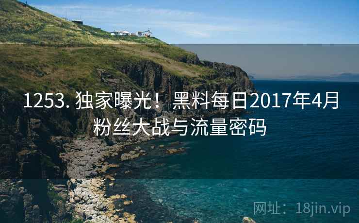 1253. 独家曝光!黑料每日2017年4月粉丝大战与流量密码 1253. 独家曝光!黑料每日2017年4月粉丝大战与流量密码