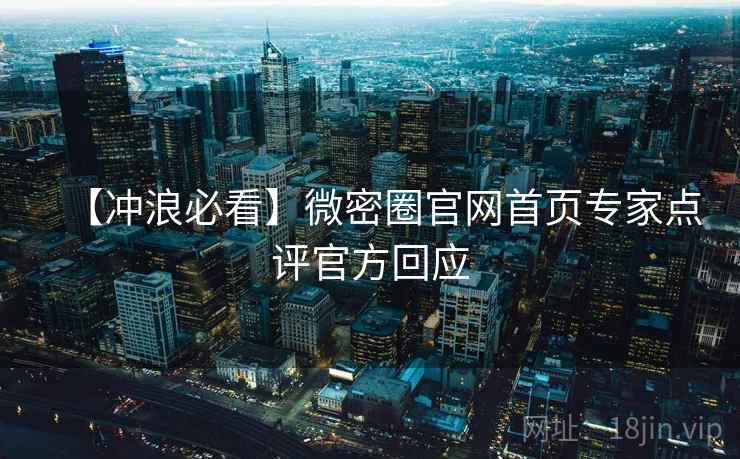 【冲浪必看】微密圈官网首页专家点评官方回应 【冲浪必看】微密圈官网首页专家点评官方回应