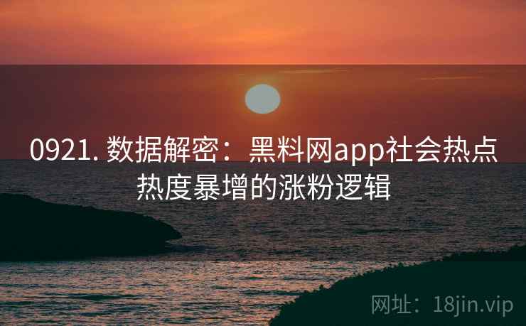 0921. 数据解密:黑料网app社会热点热度暴增的涨粉逻辑 0921. 数据解密:黑料网app社会热点热度暴增的涨粉逻辑