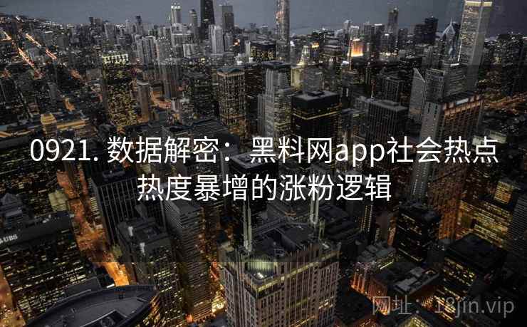 0921. 数据解密:黑料网app社会热点热度暴增的涨粉逻辑 0921. 数据解密:黑料网app社会热点热度暴增的涨粉逻辑