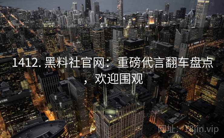 1412. 黑料社官网：重磅代言翻车盘点，欢迎围观