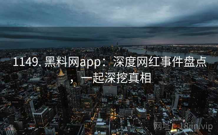 1149. 黑料网app:深度网红事件盘点,一起深挖真相 1149. 黑料网app:深度网红事件盘点,一起深挖真相