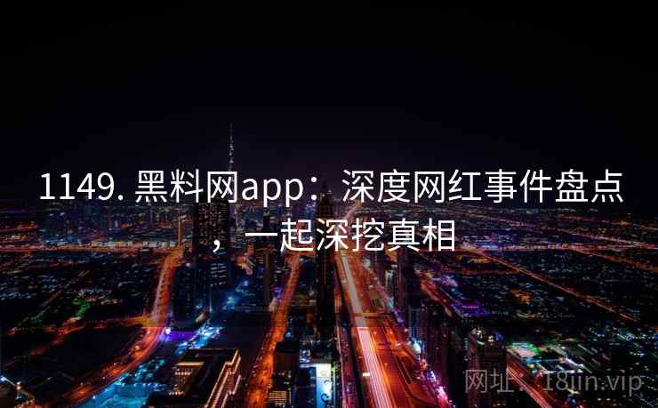 1149. 黑料网app:深度网红事件盘点,一起深挖真相 1149. 黑料网app:深度网红事件盘点,一起深挖真相