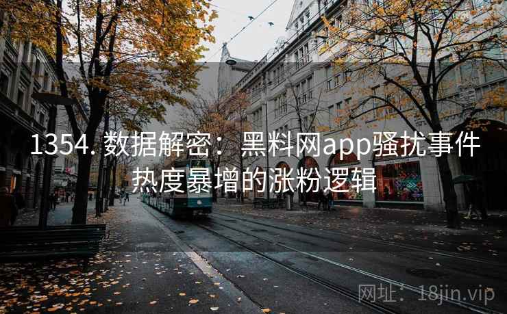 1354. 数据解密：黑料网app骚扰事件热度暴增的涨粉逻辑