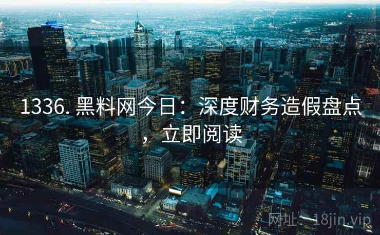 1336. 黑料网今日：深度财务造假盘点，立即阅读