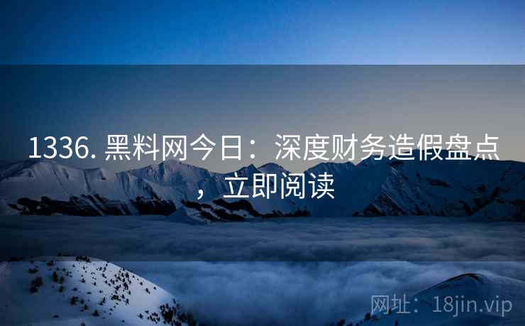 1336. 黑料网今日：深度财务造假盘点，立即阅读
