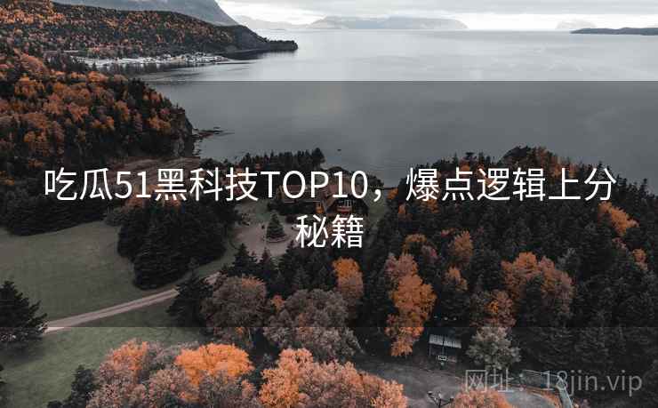 吃瓜51黑科技TOP10,爆点逻辑上分秘籍 吃瓜51黑科技TOP10,爆点逻辑上分秘籍