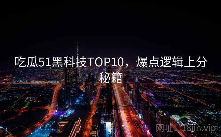 吃瓜51黑科技TOP10,爆点逻辑上分秘籍 吃瓜51黑科技TOP10,爆点逻辑上分秘籍