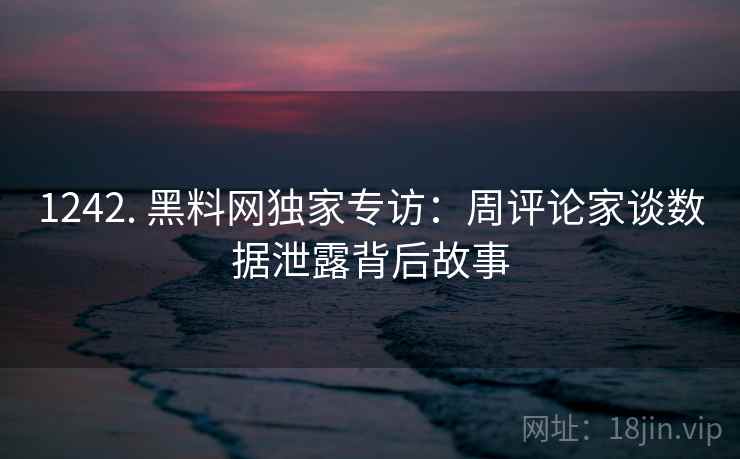 1242. 黑料网独家专访:周评论家谈数据泄露背后故事 1242. 黑料网独家专访:周评论家谈数据泄露背后故事