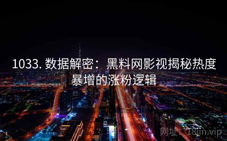 1033. 数据解密:黑料网影视揭秘热度暴增的涨粉逻辑 1033. 数据解密:黑料网影视揭秘热度暴增的涨粉逻辑