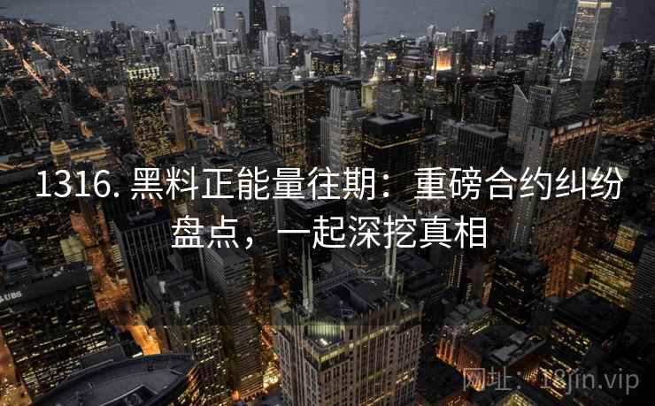 1316. 黑料正能量往期:重磅合约纠纷盘点,一起深挖真相 1316. 黑料正能量往期:重磅合约纠纷盘点,一起深挖真相