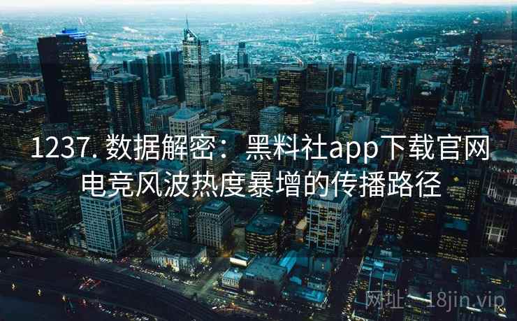 1237. 数据解密:黑料社app下载官网电竞风波热度暴增的传播路径 1237. 数据解密:黑料社app下载官网电竞风波热度暴增的传播路径