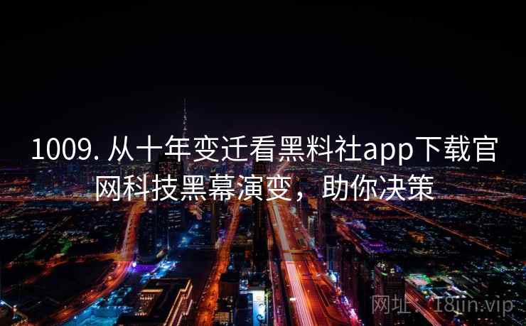 1009. 从十年变迁看黑料社app下载官网科技黑幕演变,助你决策 1009. 从十年变迁看黑料社app下载官网科技黑幕演变,助你决策